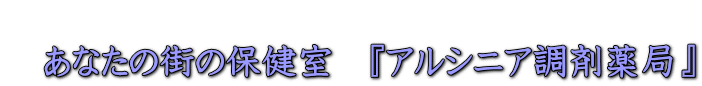  　あなたの街の保健室　『アルシニア調剤薬局』